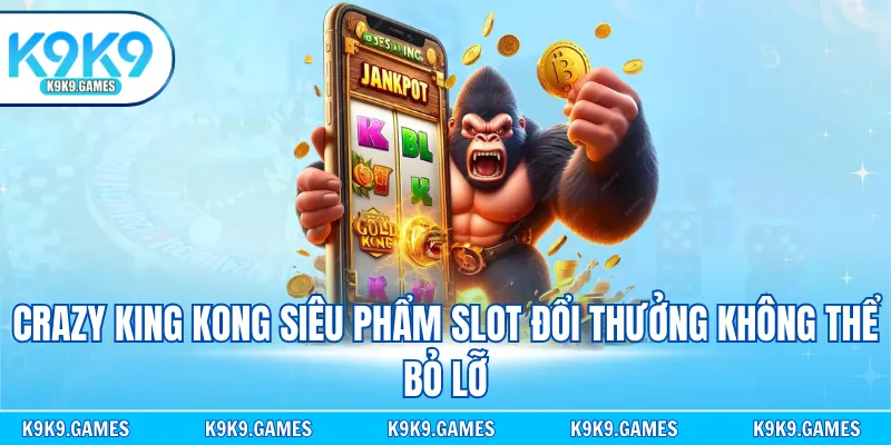 Crazy King Kong siêu phẩm slot đổi thưởng không thể bỏ lỡ