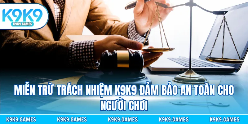 Miễn trừ trách nhiệm K9K9 đảm bảo an toàn cho người chơi